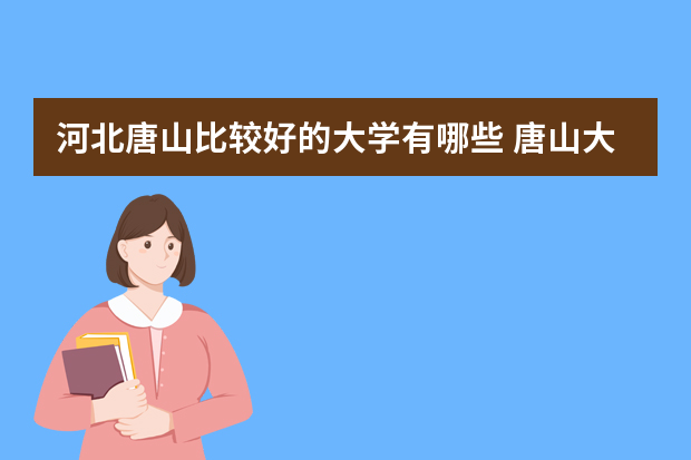河北唐山比较好的大学有哪些 唐山大学都有哪些